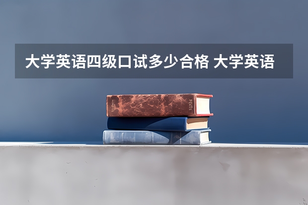 大学英语四级口试多少合格 大学英语四级口语考试等级评定C+算合格了吗？有证书吗？