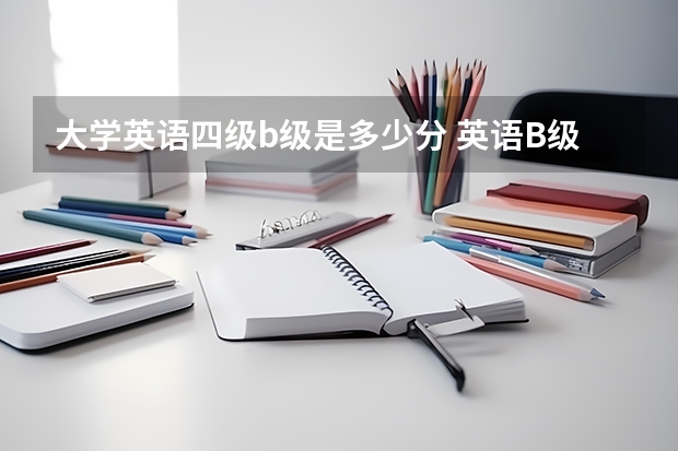 大学英语四级b级是多少分 英语B级多少分过？