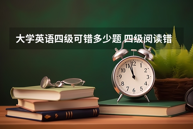 大学英语四级可错多少题 四级阅读错了4个,匹配题全对能过四级吗?