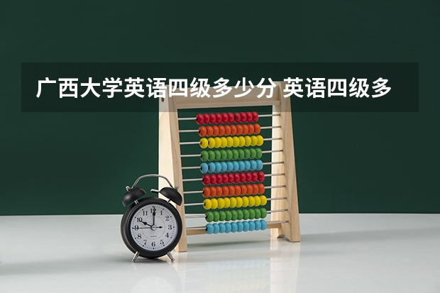 广西大学英语四级多少分 英语四级多少分