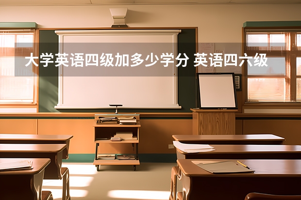 大学英语四级加多少学分 英语四六级证书加多少创新分数呀