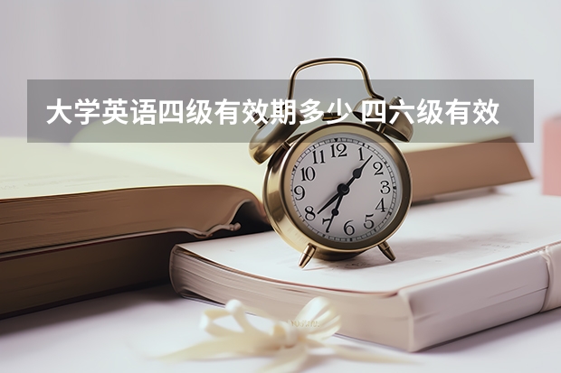 大学英语四级有效期多少 四六级有效期是多久