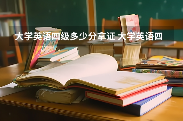 大学英语四级多少分拿证 大学英语四级考试多少分才能拿到证书