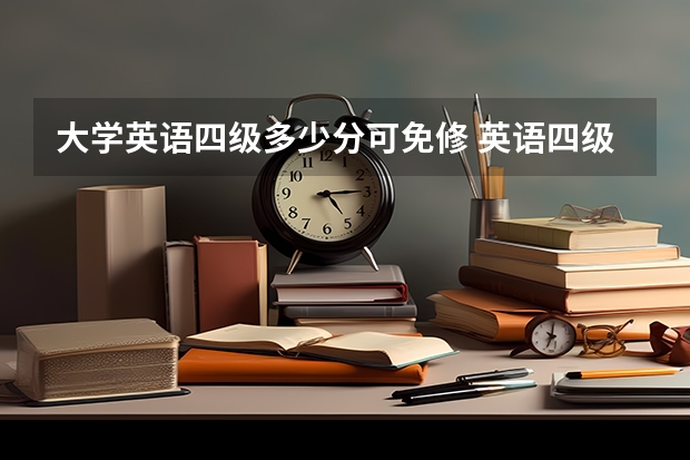 大学英语四级多少分可免修 英语四级要考多少分才能免修