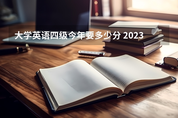 大学英语四级今年要多少分 2023年英语四级分数线是多少