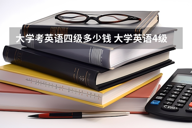 大学考英语四级多少钱 大学英语4级报名费多少钱?