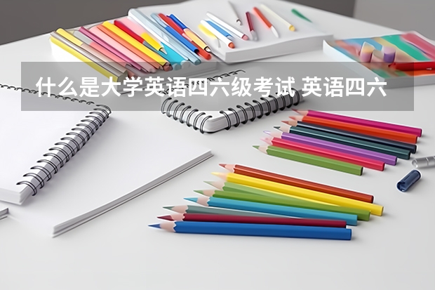 什么是大学英语四六级考试 英语四六级是啥意思