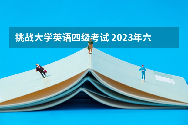 挑战大学英语四级考试 2023年六月大学英语四级考试难吗？