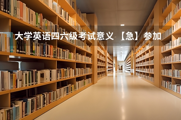 大学英语四六级考试意义 【急】参加大学英语四、六级考试口语考试（CET-SET）有什么意义？