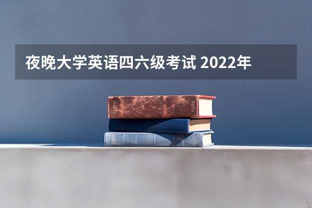 夜晚大学英语四六级考试 2022年大学生英语四六级考试时间？