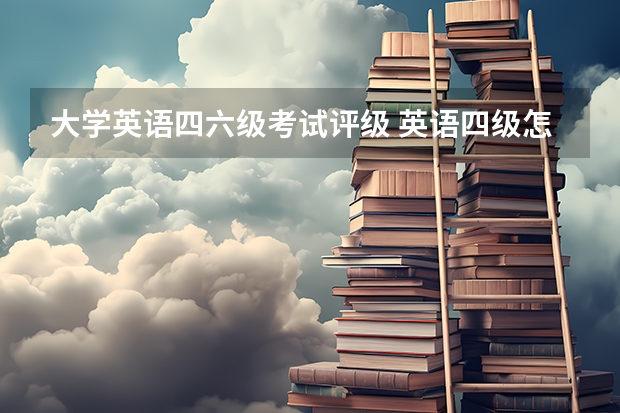 大学英语四六级考试评级 英语四级怎么分成几个等级