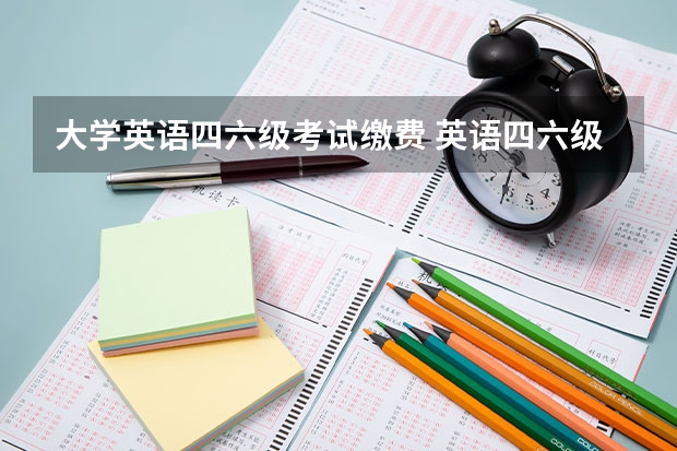 大学英语四六级考试缴费 英语四六级怎么缴费？？