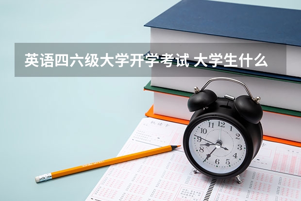 英语四六级大学开学考试 大学生什么时候考英语四六级