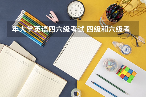 年大学英语四六级考试 四级和六级考试时间分别是什么时候？