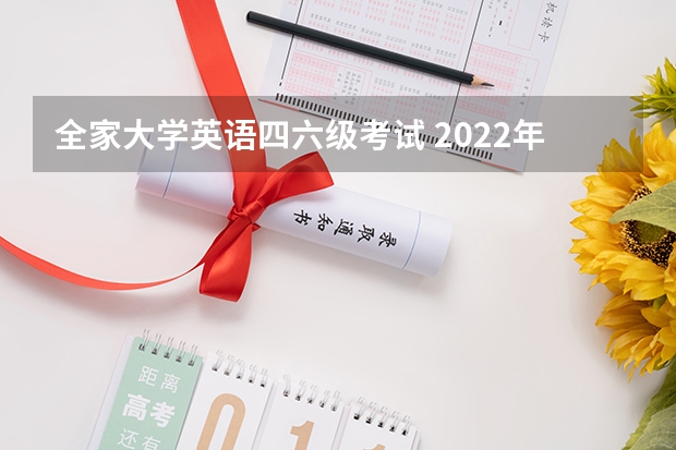 全家大学英语四六级考试 2022年上半年全国大学英语四、六级考试报名时间