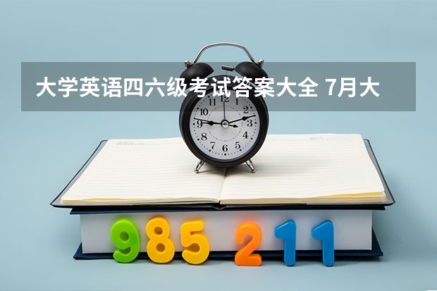 大学英语四六级考试答案大全 7月大学英语六级真题带答案