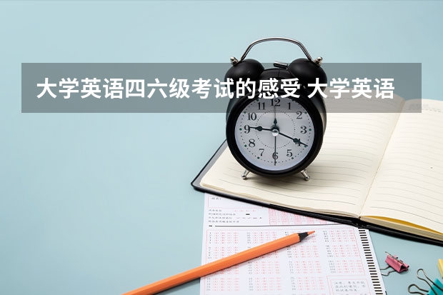 大学英语四六级考试的感受 大学英语四六级好考吗？