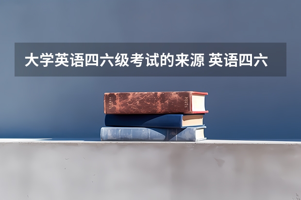 大学英语四六级考试的来源 英语四六级考试题目的来源有哪些？