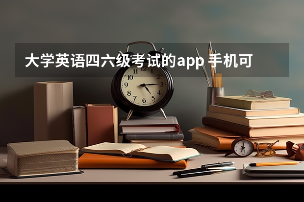 大学英语四六级考试的app 手机可以报英语四六级吗？