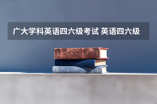 广大学科英语四六级考试 英语四六级一般大几开始考