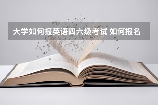 大学如何报英语四六级考试 如何报名英语四六级 这里有超全的流程