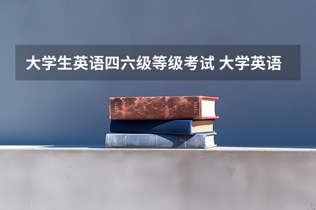 大学生英语四六级等级考试 大学英语四六级是什么？