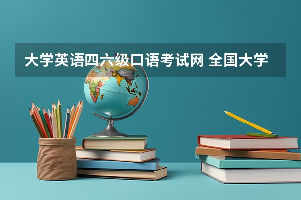 大学英语四六级口语考试网 全国大学英语四六级考试官网是什么？