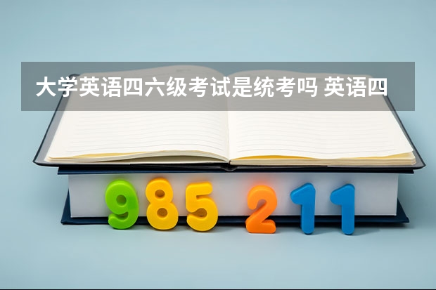 大学英语四六级考试是统考吗 英语四级是全国一起考吗