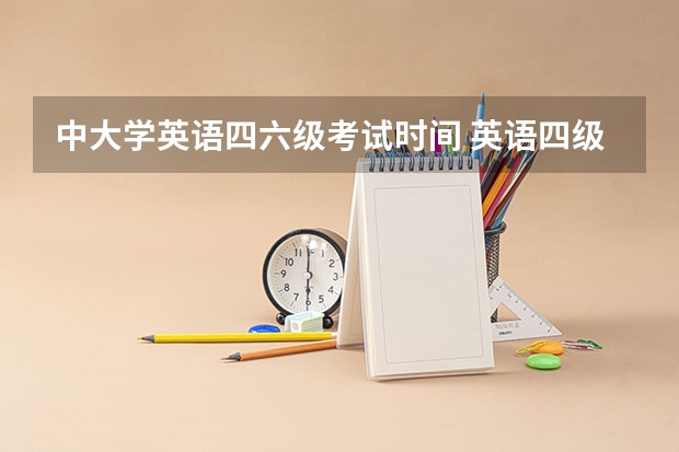 中大学英语四六级考试时间 英语四级考试什么时候？