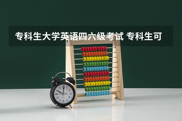 专科生大学英语四六级考试 专科生可以考英语四六级吗？