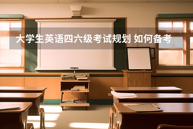 大学生英语四六级考试规划 如何备考四六级