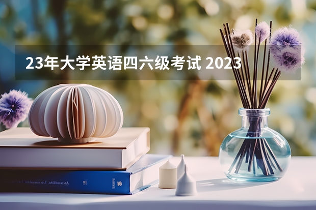 23年大学英语四六级考试 2023年12月份四级考试时间