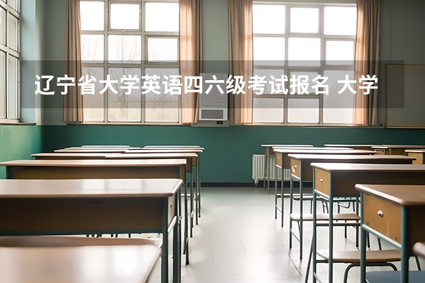 辽宁省大学英语四六级考试报名 大学英语四六级怎么报名？