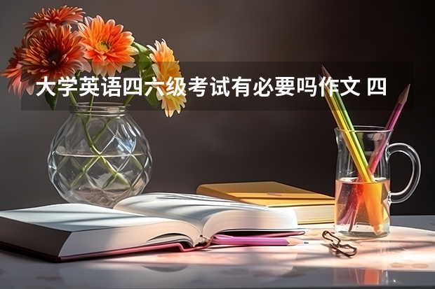 大学英语四六级考试有必要吗作文 四六级考试很重要吗？临近大三，多次六级考不过还需要考吗？还是准备考研先？