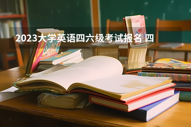 2023大学英语四六级考试报名 四六级2023年下半年报名时间