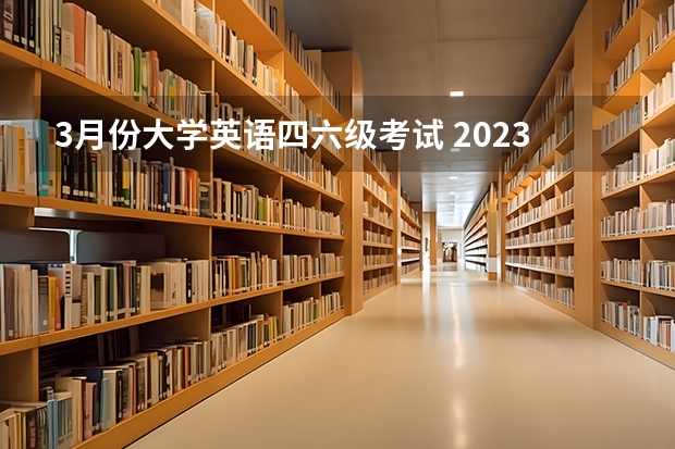 3月份大学英语四六级考试 2023年六级3月份几号考试