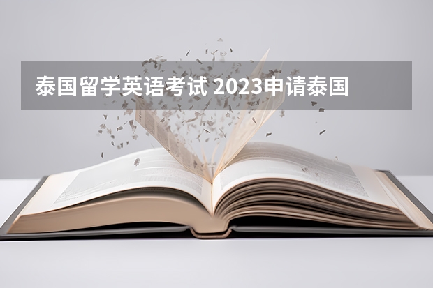 泰国留学英语考试 2023申请泰国留学入学条件介绍