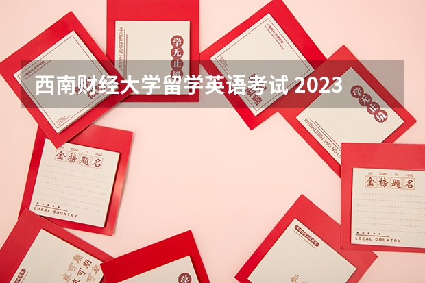 西南财经大学留学英语考试 2023年出国留学最新消息说明，增加雅思考场！雅思费用下降！（内附各省雅思考试考点）