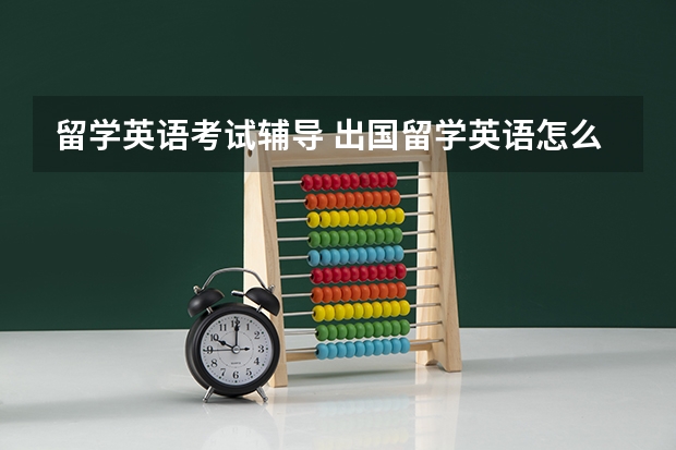 留学英语考试辅导 出国留学英语怎么学比较好