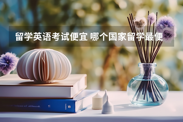 留学英语考试便宜 哪个国家留学最便宜