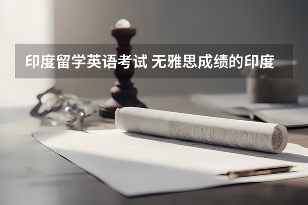 印度留学英语考试 无雅思成绩的印度留学生该怎么办