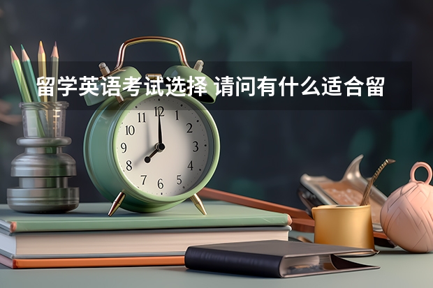 留学英语考试选择 请问有什么适合留学申请的英语考试呢？