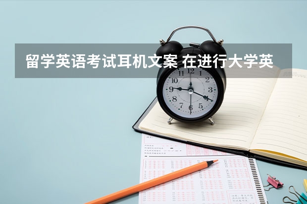 留学英语考试耳机文案 在进行大学英语四级考试时，会用到什么样的耳机？