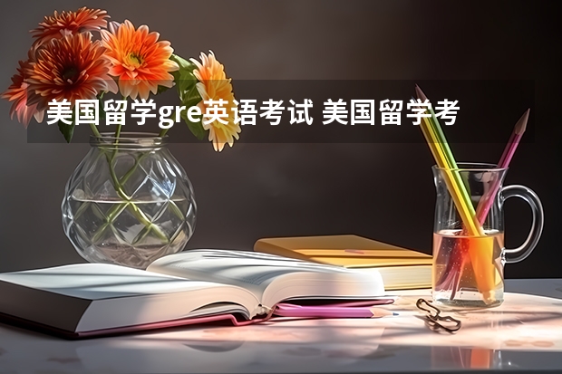 美国留学gre英语考试 美国留学考试包括哪些?