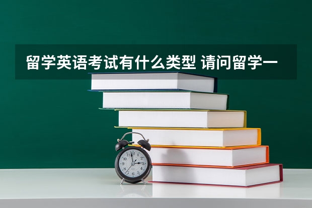 留学英语考试有什么类型 请问留学一般需要准备哪些英语考试？