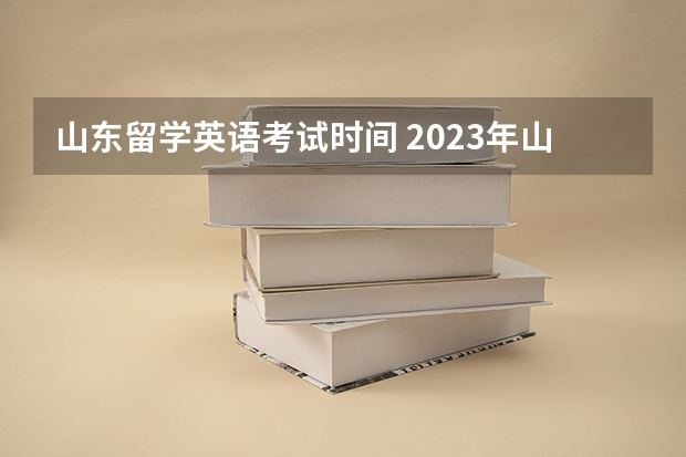 山东留学英语考试时间 2023年山东自考学位英语考试时间(上半年)？