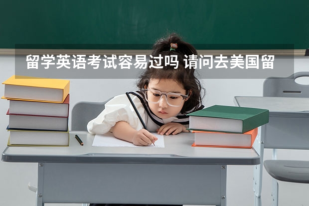 留学英语考试容易过吗 请问去美国留学，一定要考雅思或托福吗？如果英语很差能去吗？具体有什么要求呀~