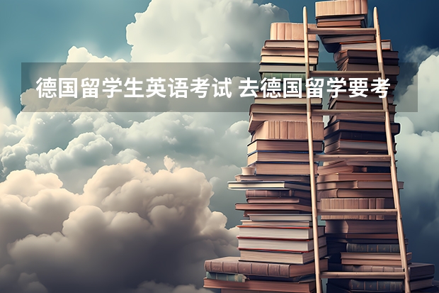 德国留学生英语考试 去德国留学要考什么？