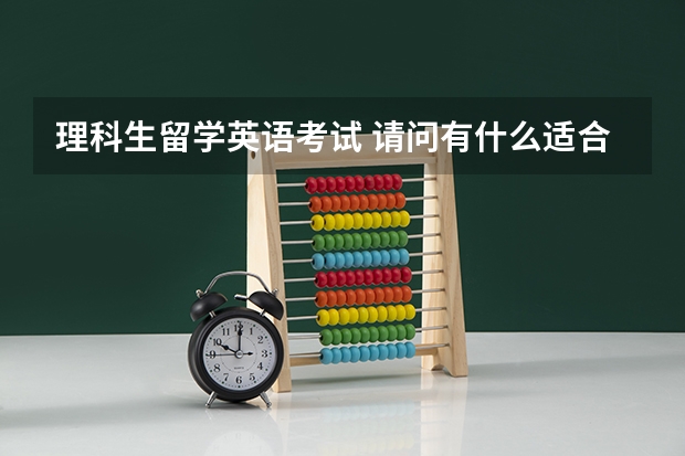 理科生留学英语考试 请问有什么适合留学申请的英语考试呢？