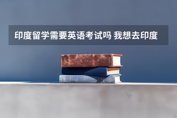 印度留学需要英语考试吗 我想去印度留学